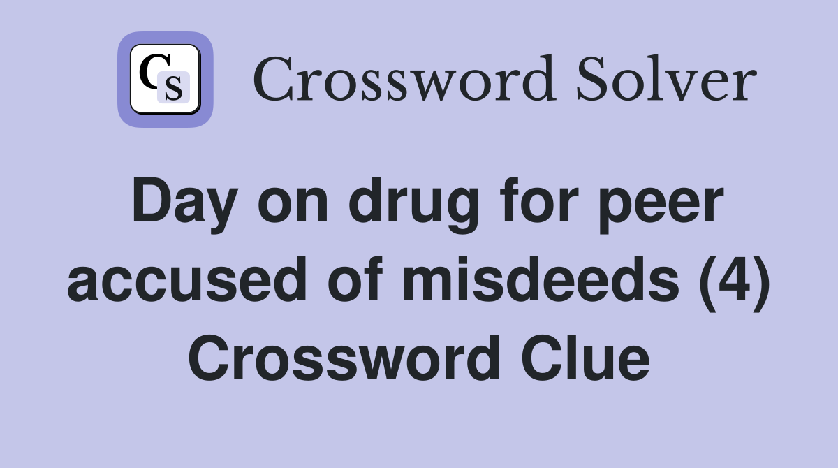 Day on drug for peer accused of misdeeds (4) Crossword Clue