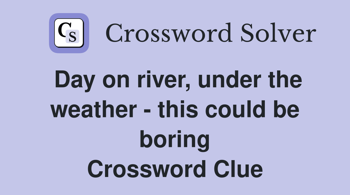 Day on river, under the weather - this could be boring Crossword Clue