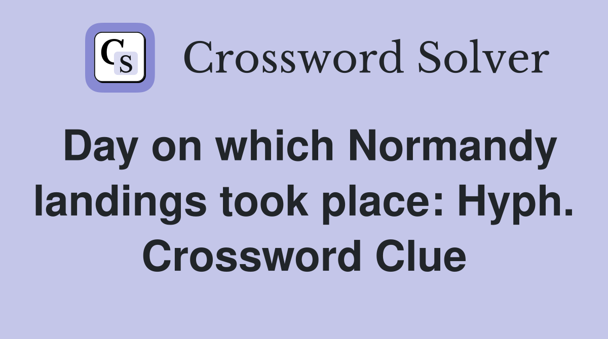 Day on which Normandy landings took place: Hyph. Crossword Clue