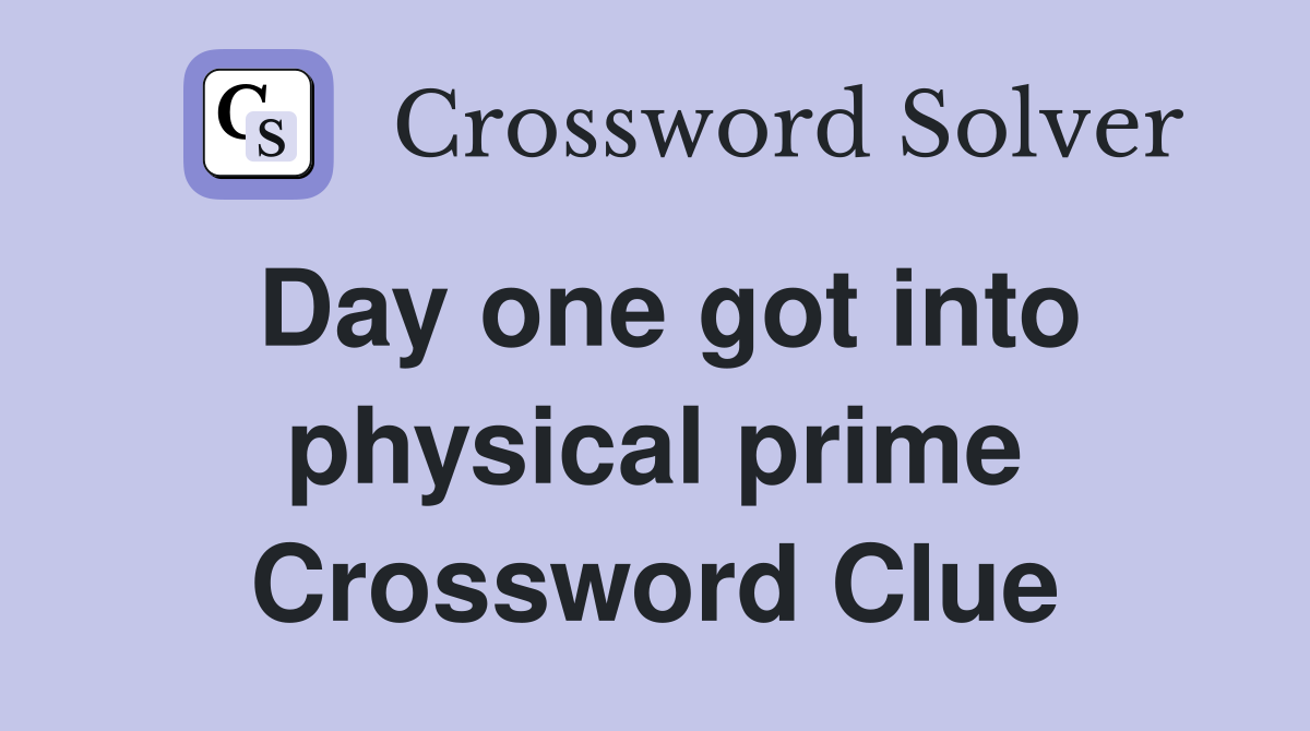 Day one got into physical prime Crossword Clue