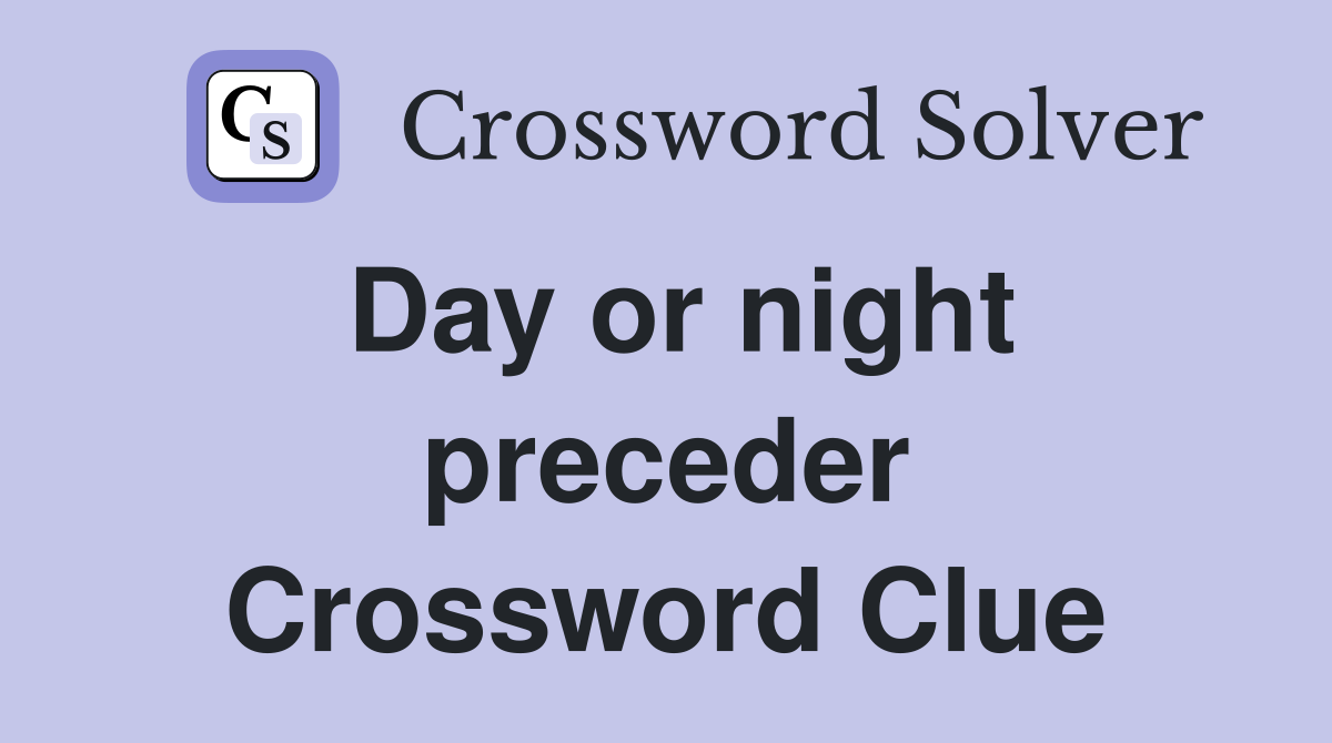 Day or night preceder Crossword Clue