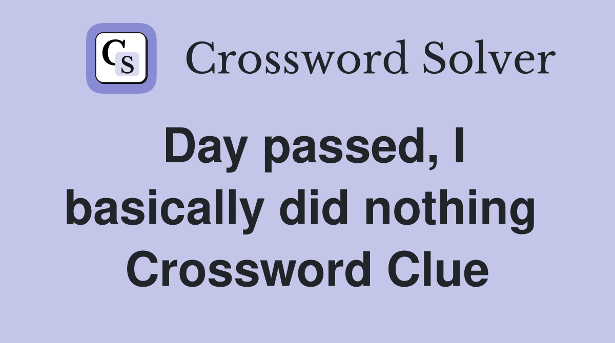 Day passed, I basically did nothing  Crossword Clue