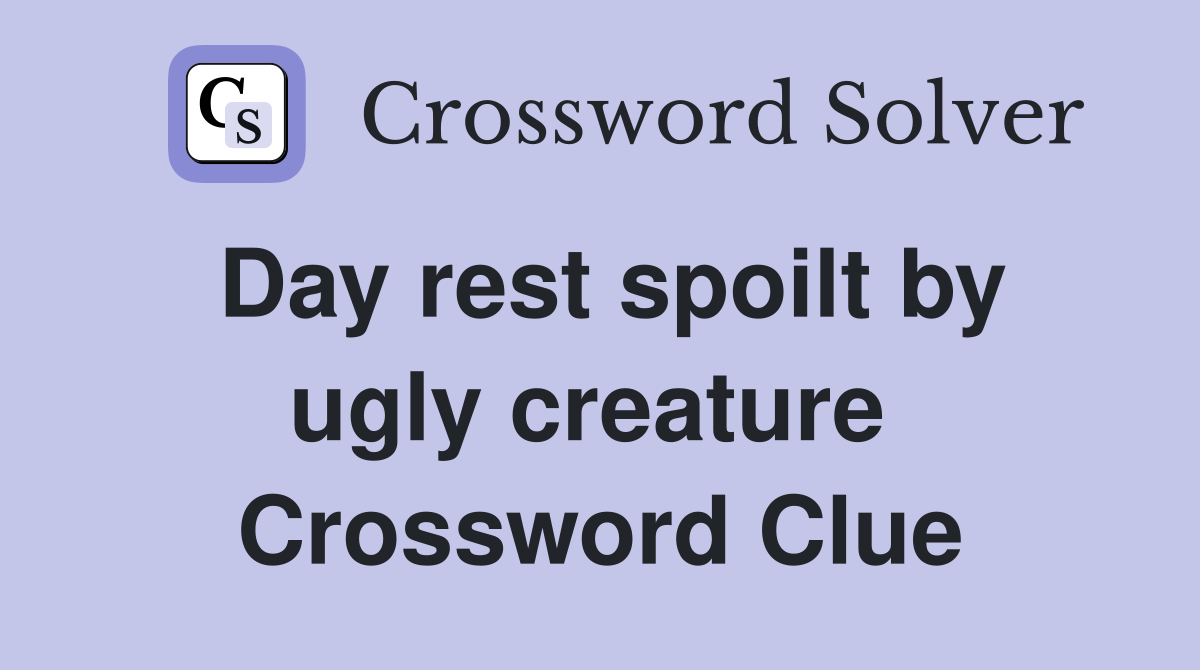 Day rest spoilt by ugly creature  Crossword Clue