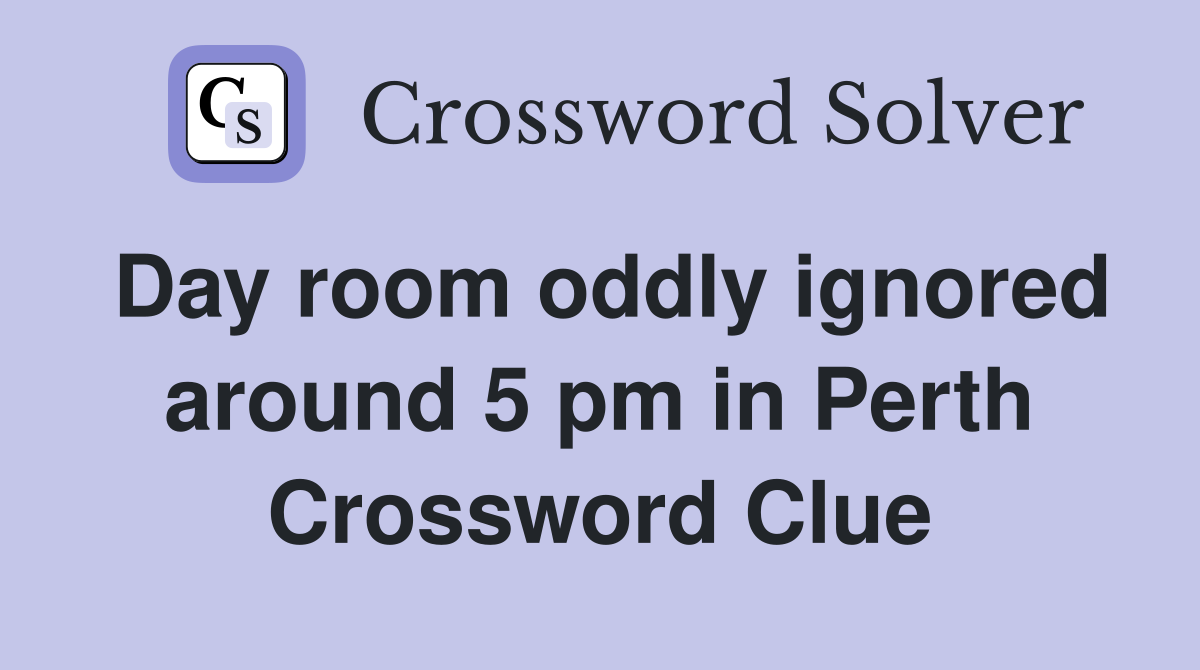 Day room oddly ignored around 5 pm in Perth Crossword Clue