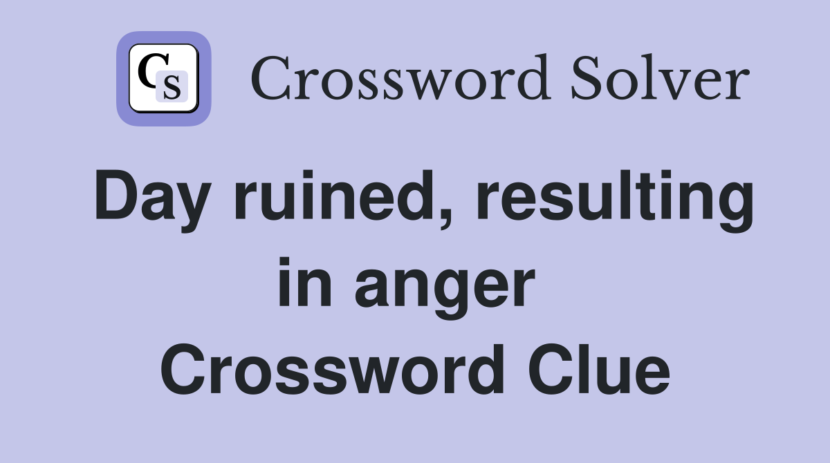 Day ruined, resulting in anger  Crossword Clue