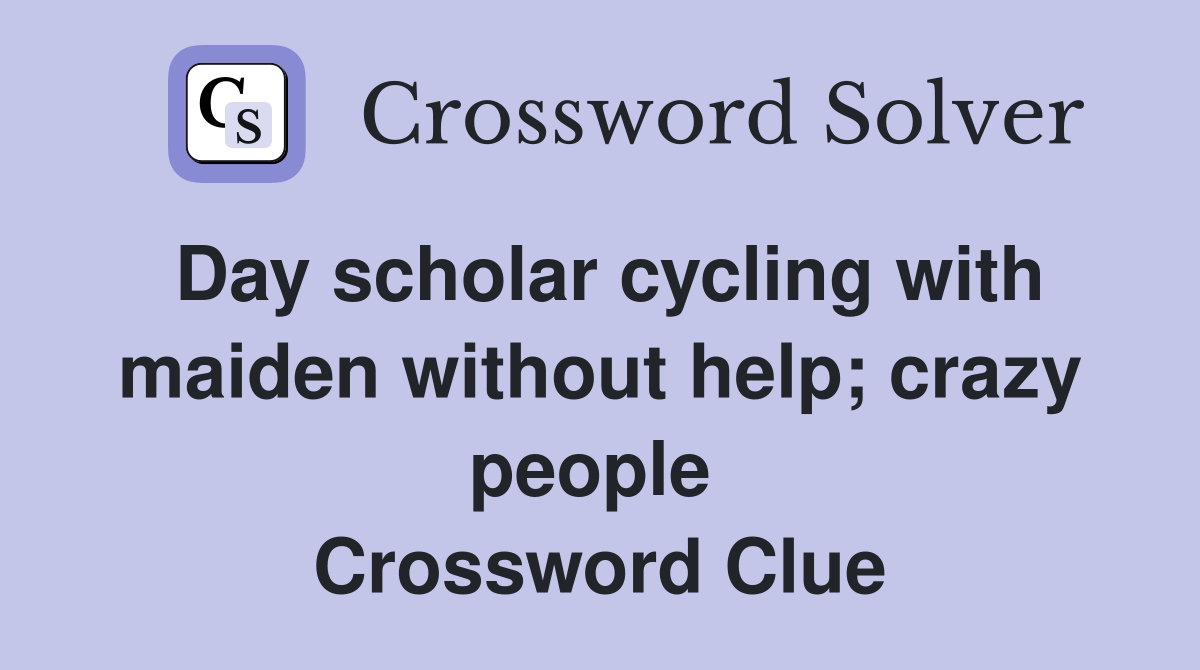 Day scholar cycling with maiden without help; crazy people  Crossword Clue