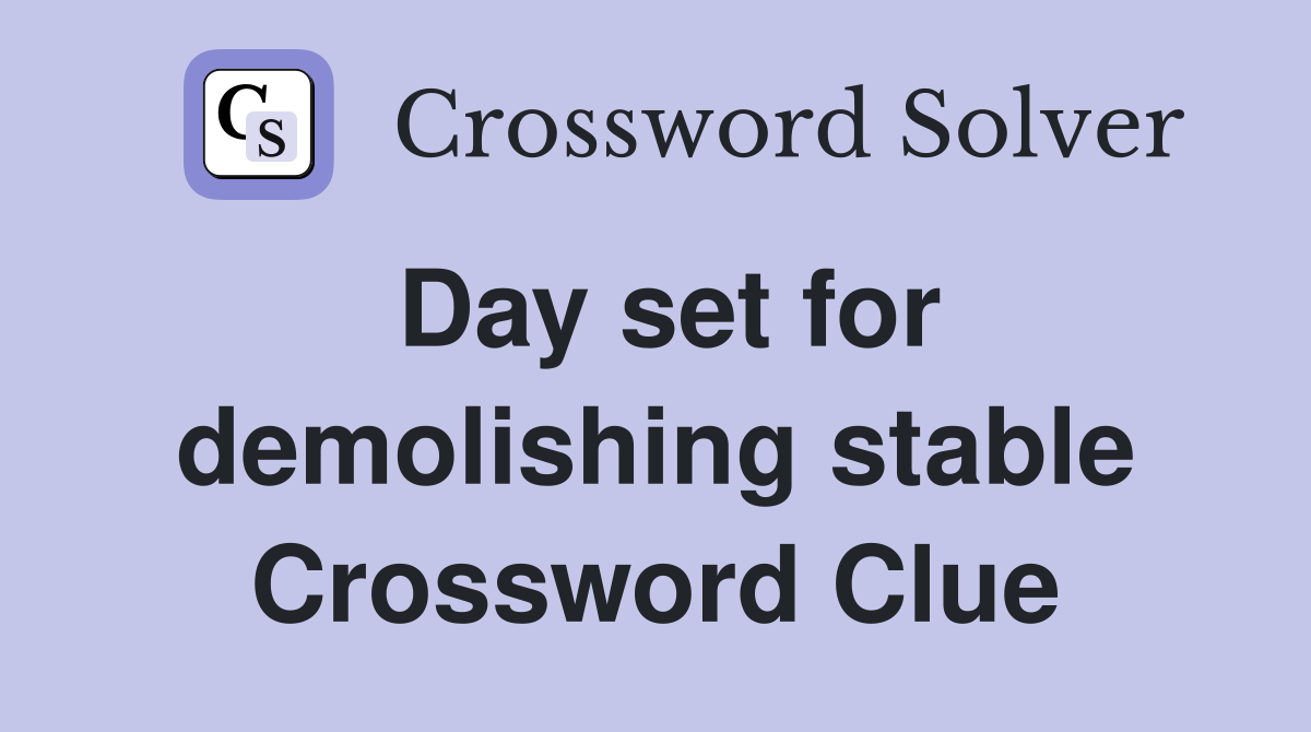 Day set for demolishing stable Crossword Clue