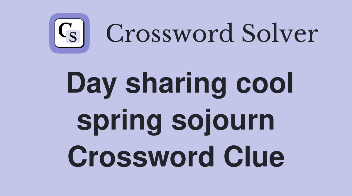 Day sharing cool spring sojourn Crossword Clue