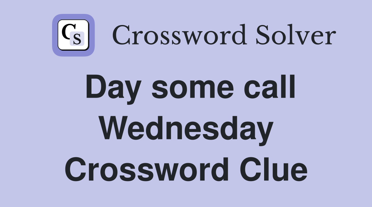 Day some call Wednesday Crossword Clue