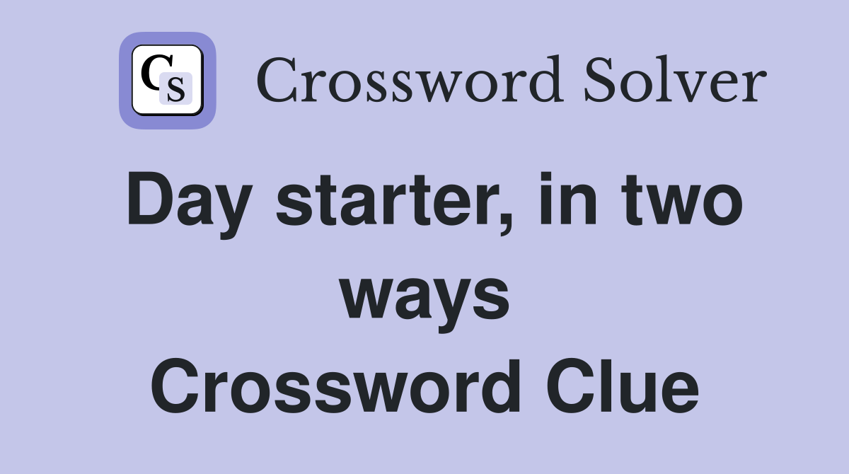 Day starter, in two ways Crossword Clue