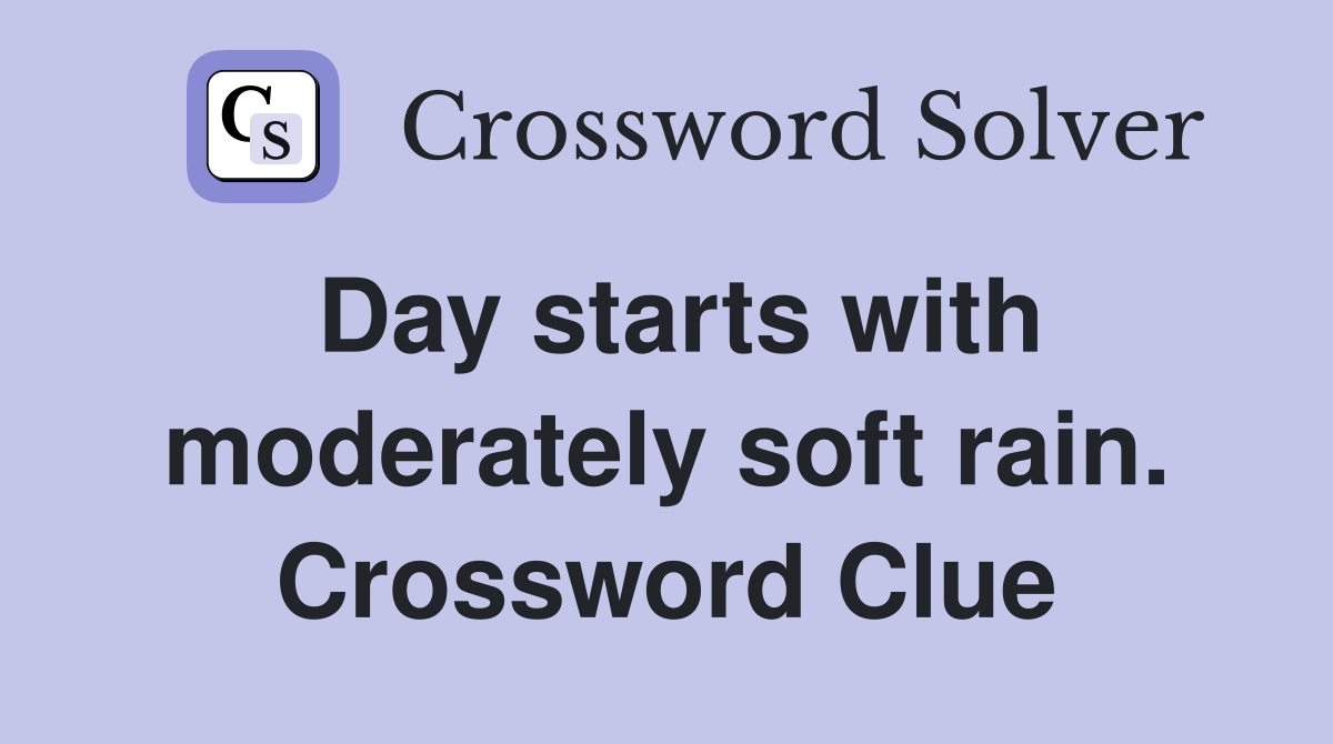 Day starts with moderately soft rain. Crossword Clue