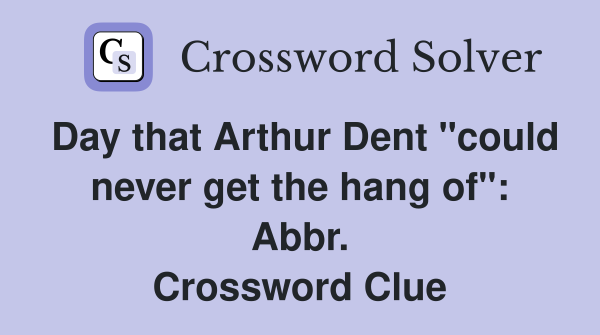 Day that Arthur Dent "could never get the hang of": Abbr. Crossword Clue