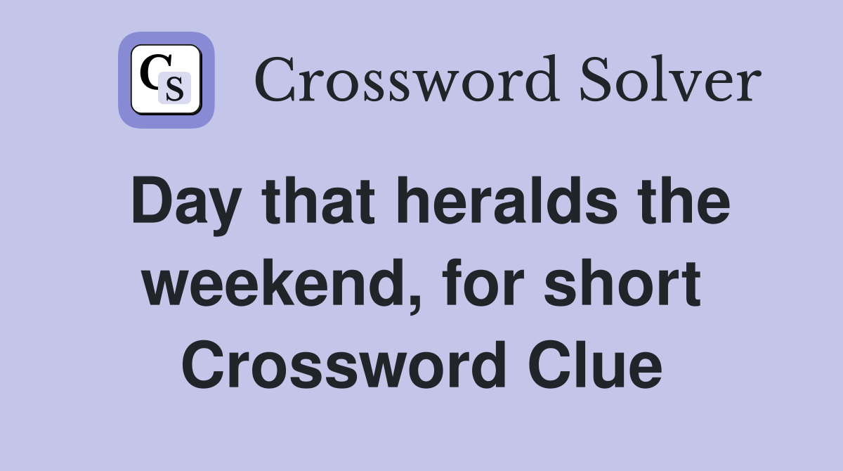 Day that heralds the weekend, for short Crossword Clue