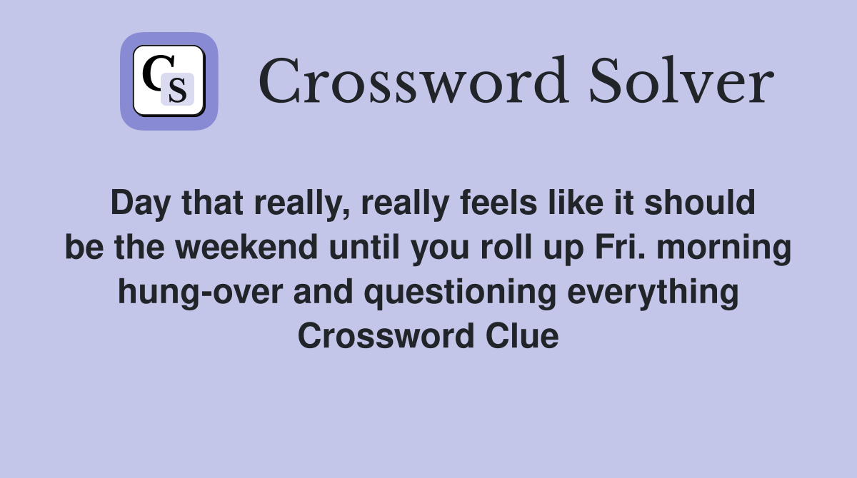 Day that really, really feels like it should be the weekend until you roll up Fri. morning hung-over and questioning everything Crossword Clue