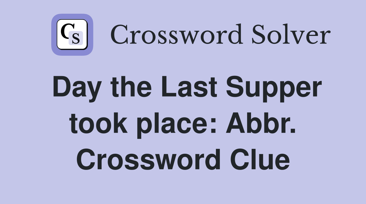 Day the Last Supper took place: Abbr. Crossword Clue