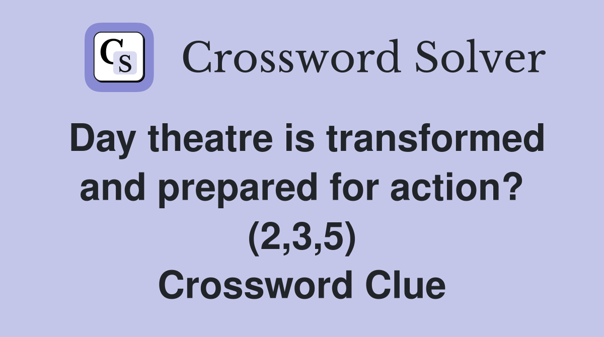 Day theatre is transformed and prepared for action? (2,3,5) Crossword Clue