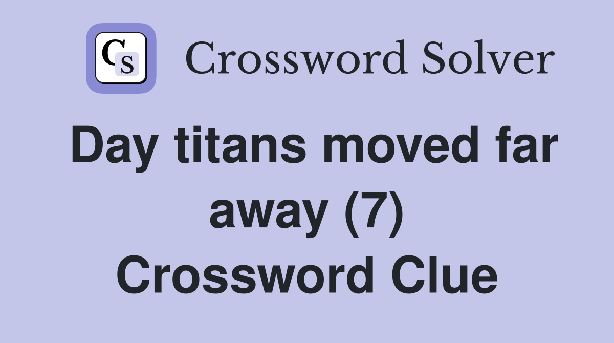 Day titans moved far away (7) Crossword Clue