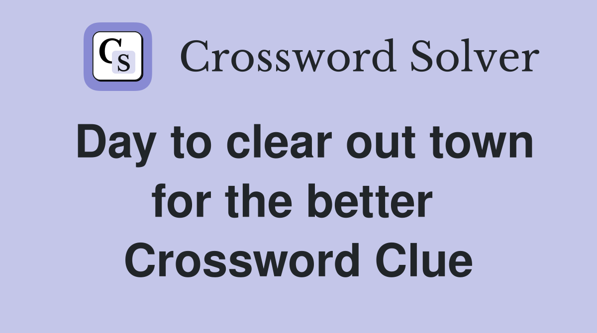 Day to clear out town for the better  Crossword Clue