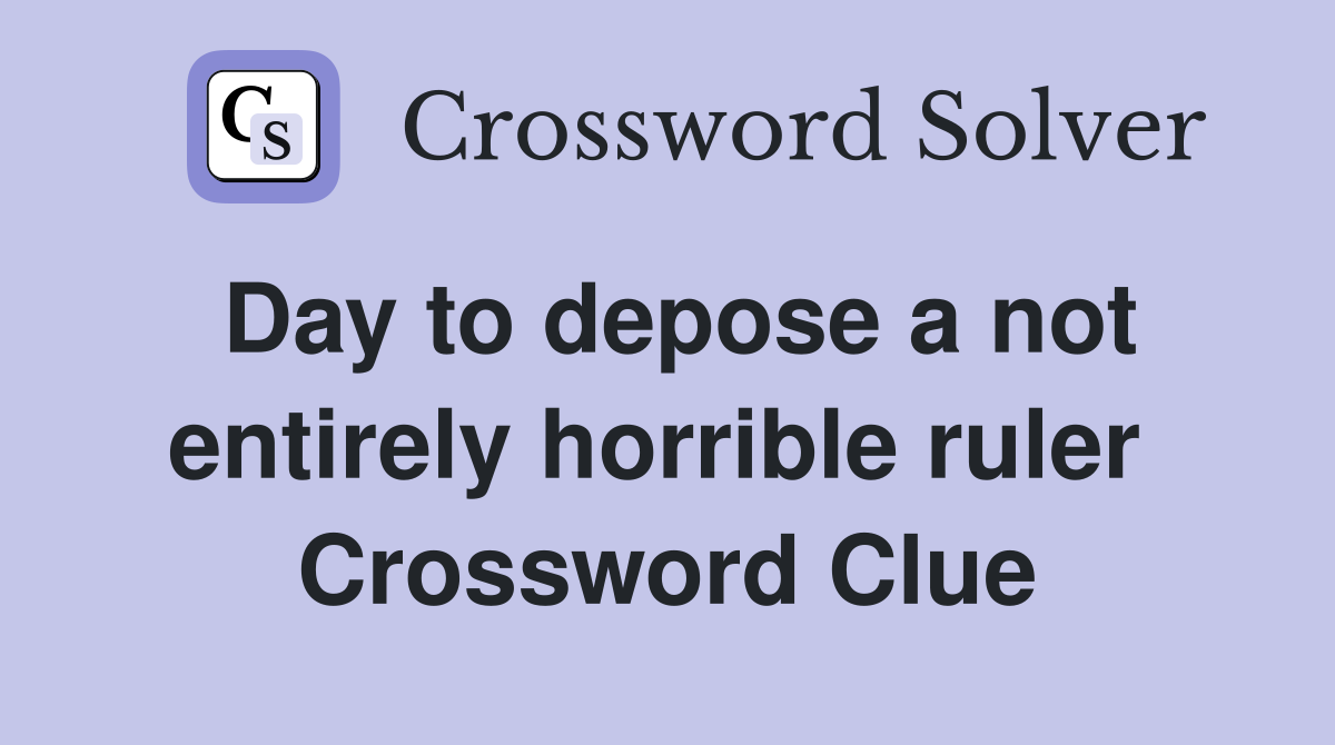 Day to depose a not entirely horrible ruler  Crossword Clue