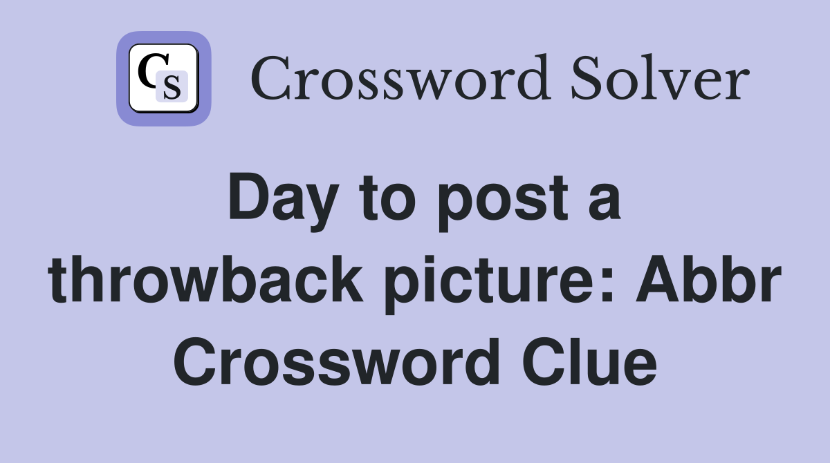 Day to post a throwback picture: Abbr Crossword Clue
