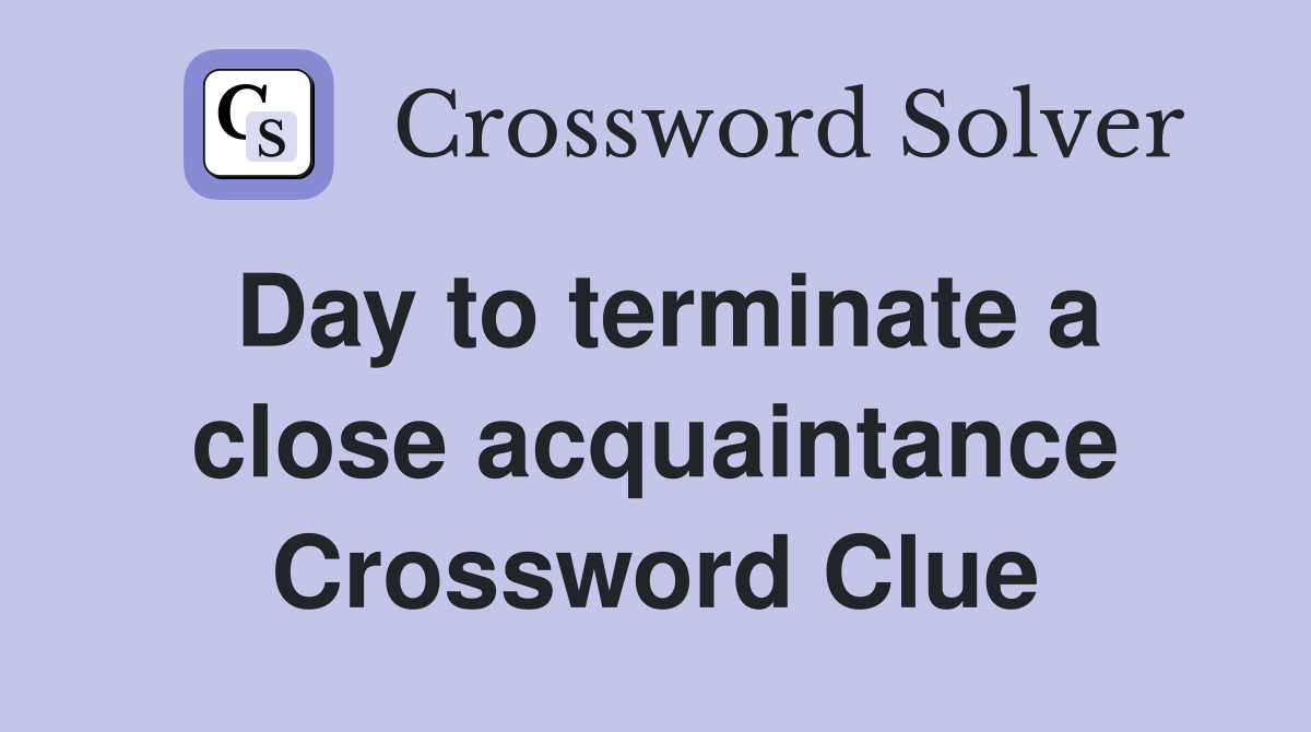 Day to terminate a close acquaintance Crossword Clue