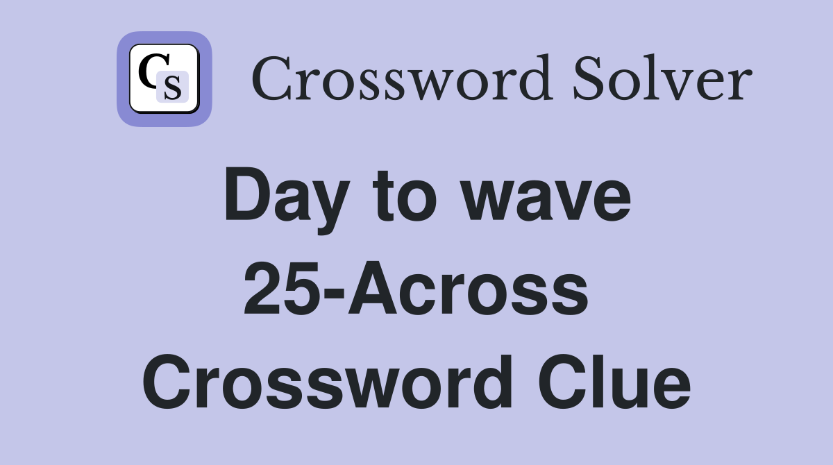 Day to wave 25-Across Crossword Clue