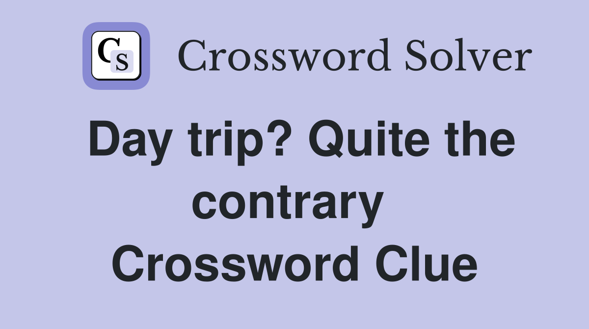 Day trip? Quite the contrary  Crossword Clue