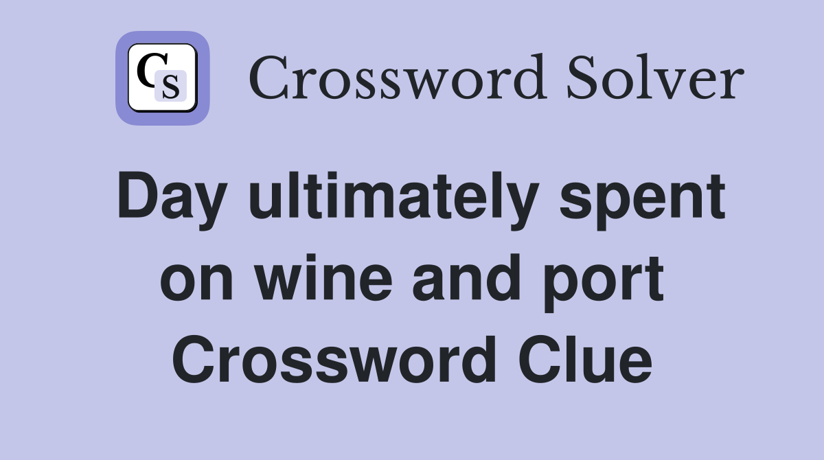 Day ultimately spent on wine and port Crossword Clue