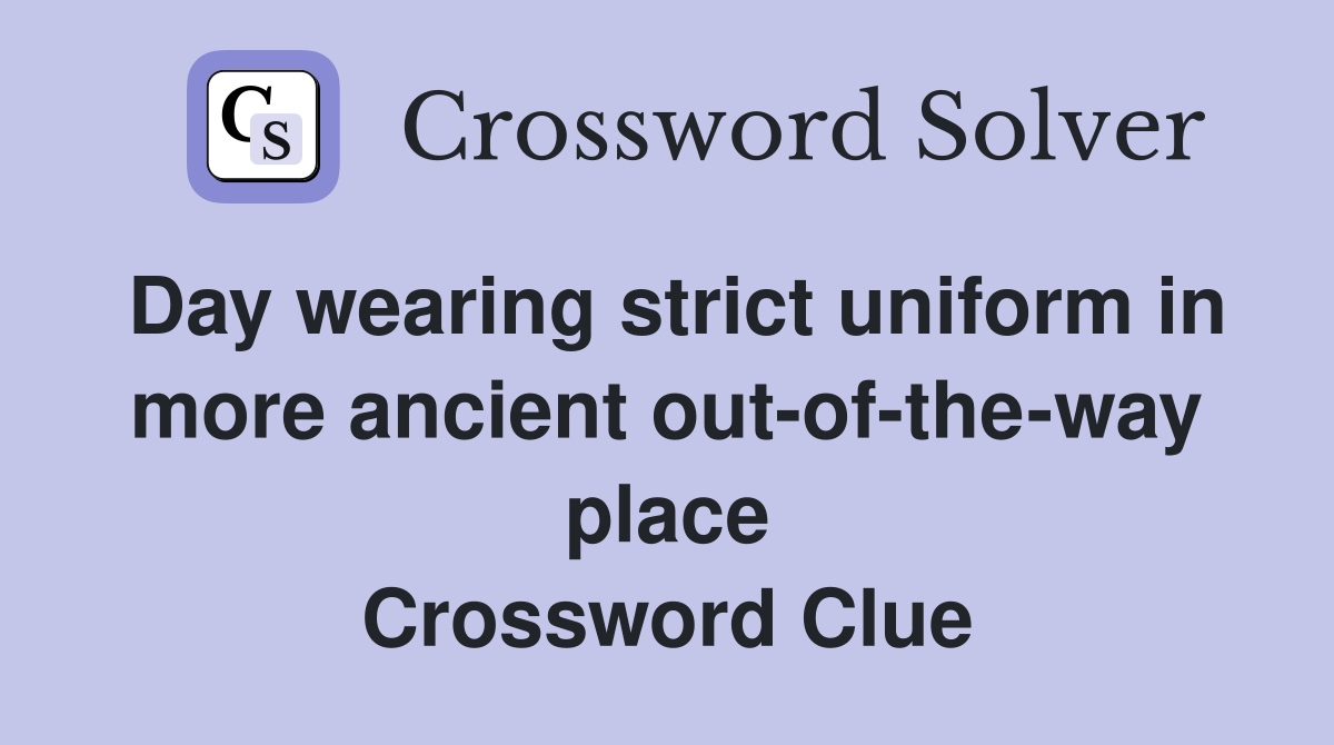 Day wearing strict uniform in more ancient out-of-the-way place Crossword Clue