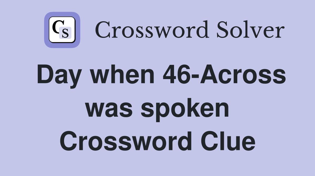 Day when 46-Across was spoken Crossword Clue