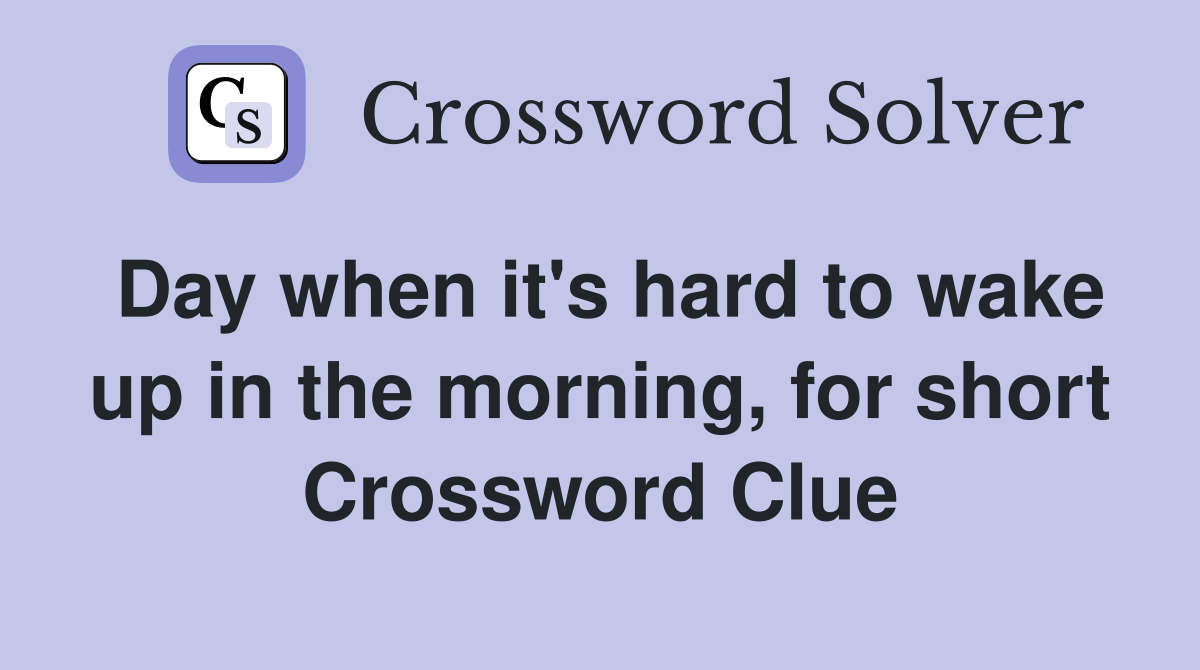 Day when it's hard to wake up in the morning, for short Crossword Clue