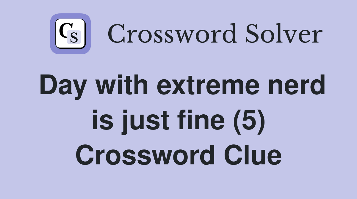 Day with extreme nerd is just fine (5) Crossword Clue