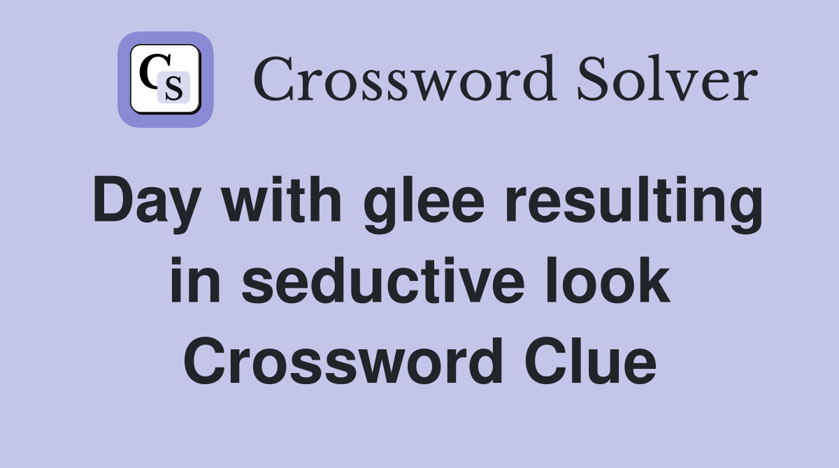 Day with glee resulting in seductive look Crossword Clue