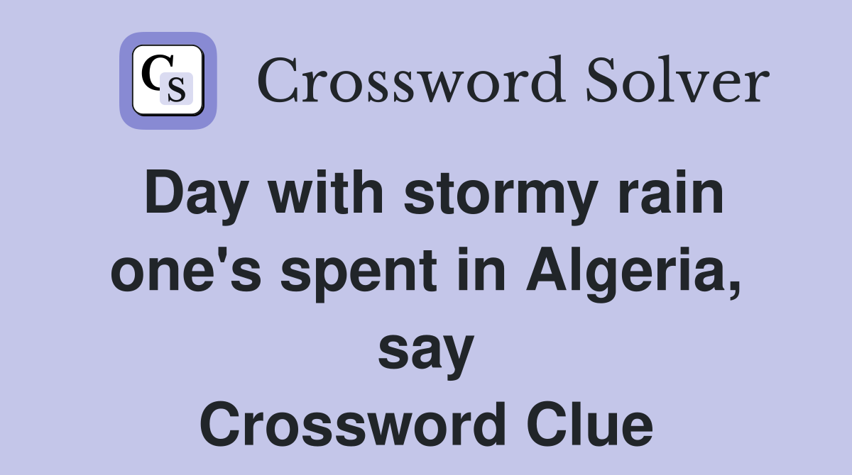 Day with stormy rain one's spent in Algeria, say Crossword Clue