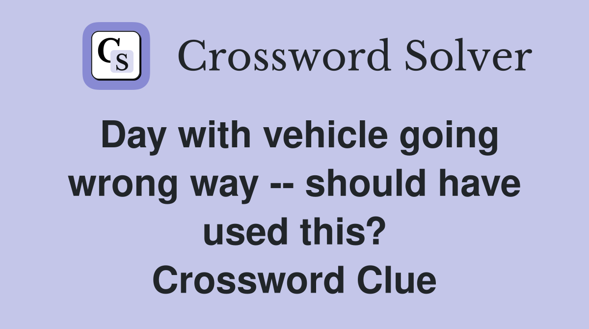 Day with vehicle going wrong way -- should have used this? Crossword Clue