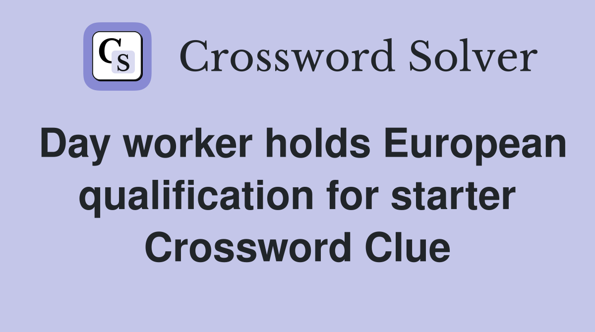 Day worker holds European qualification for starter Crossword Clue