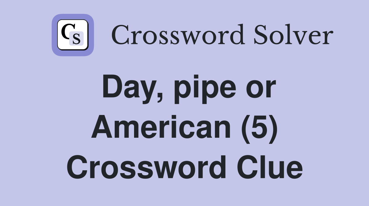Day, pipe or American (5) Crossword Clue