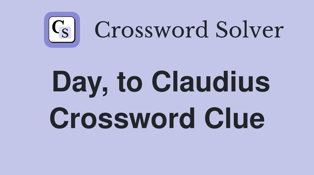 Day, to Claudius Crossword Clue
