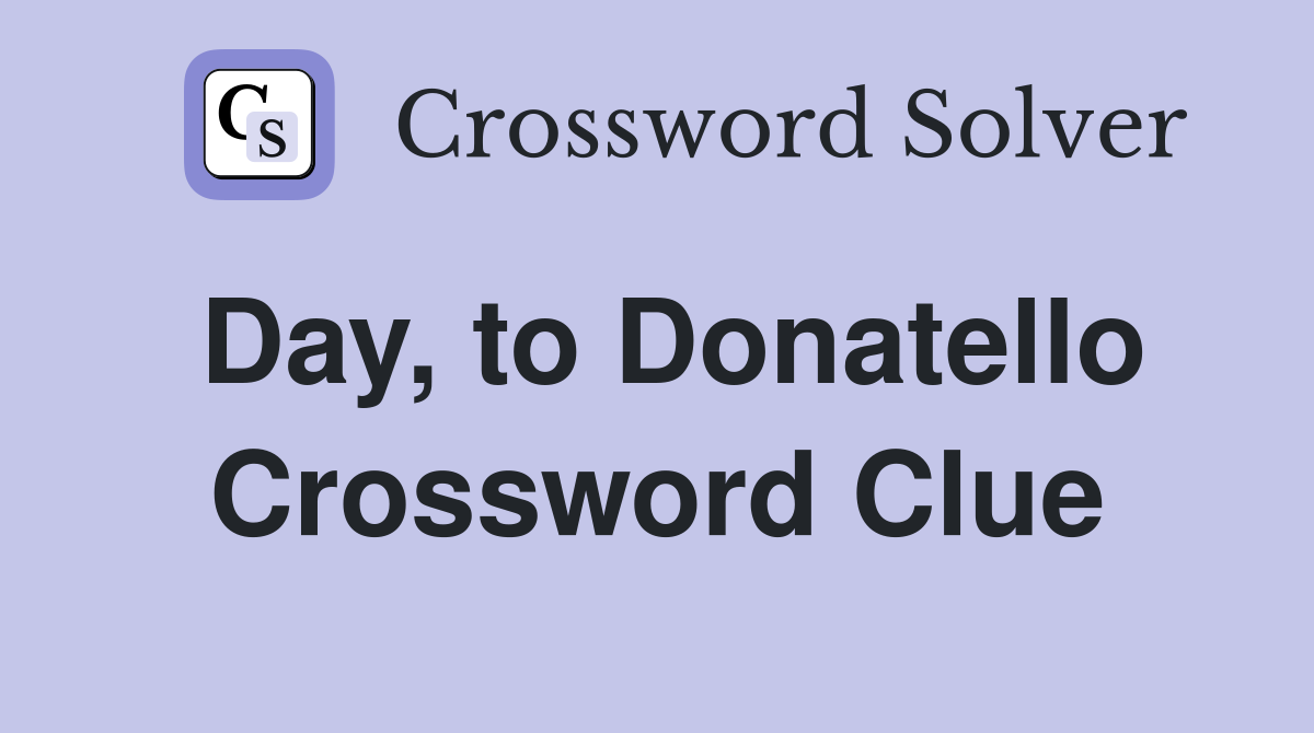 Day, to Donatello Crossword Clue