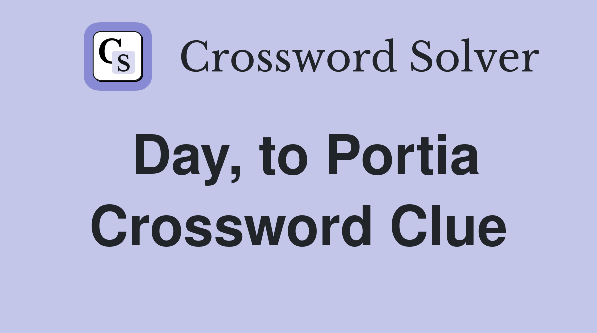 Day, to Portia Crossword Clue