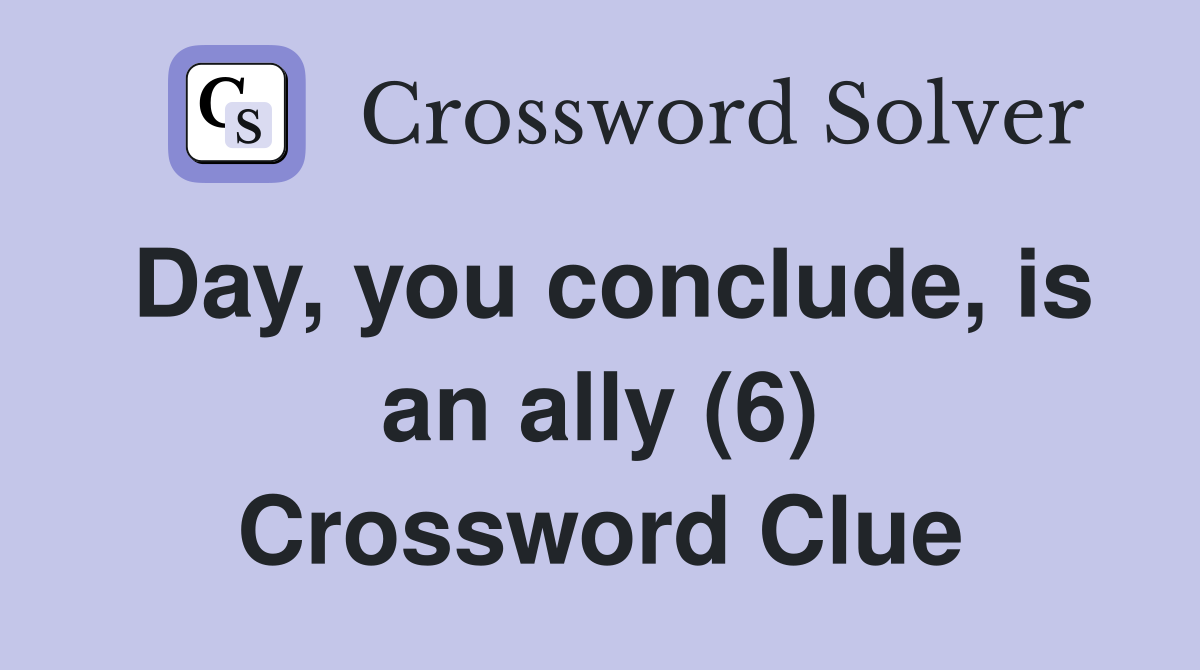 Day, you conclude, is an ally (6) Crossword Clue