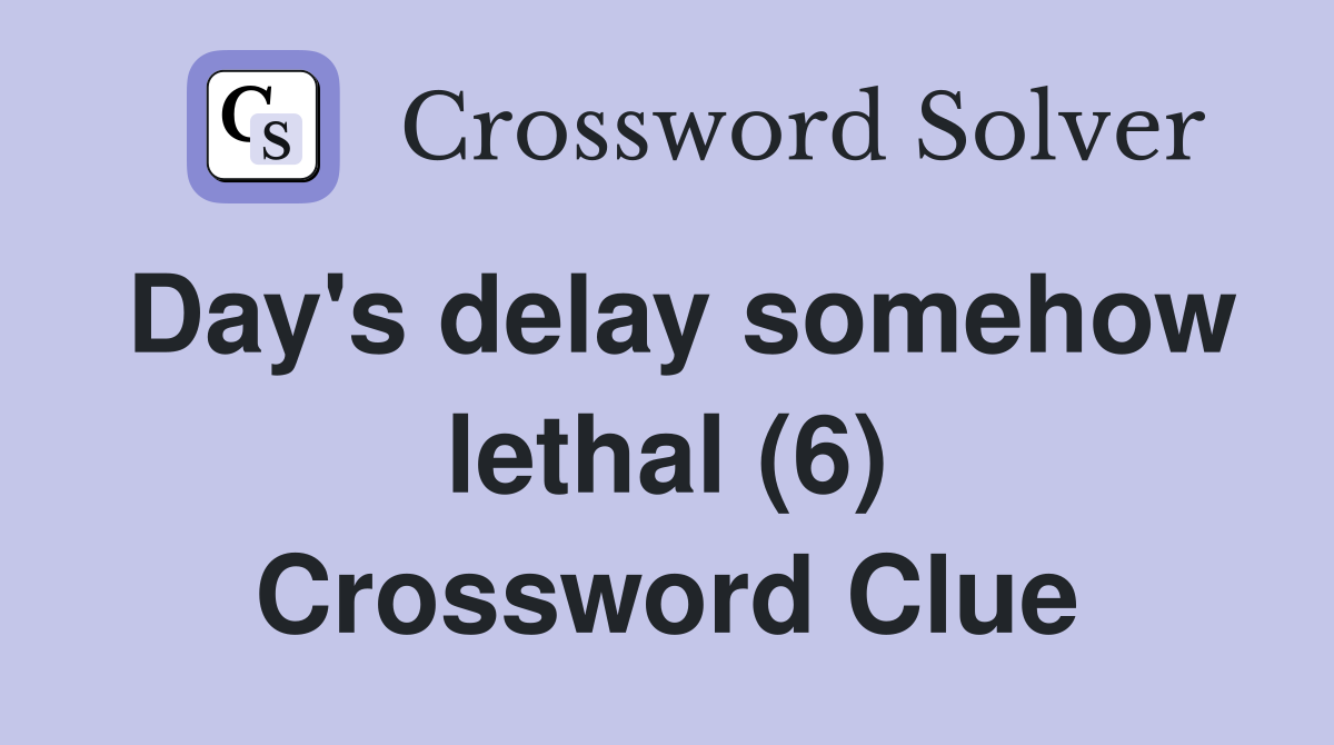 Day's delay somehow lethal (6) Crossword Clue