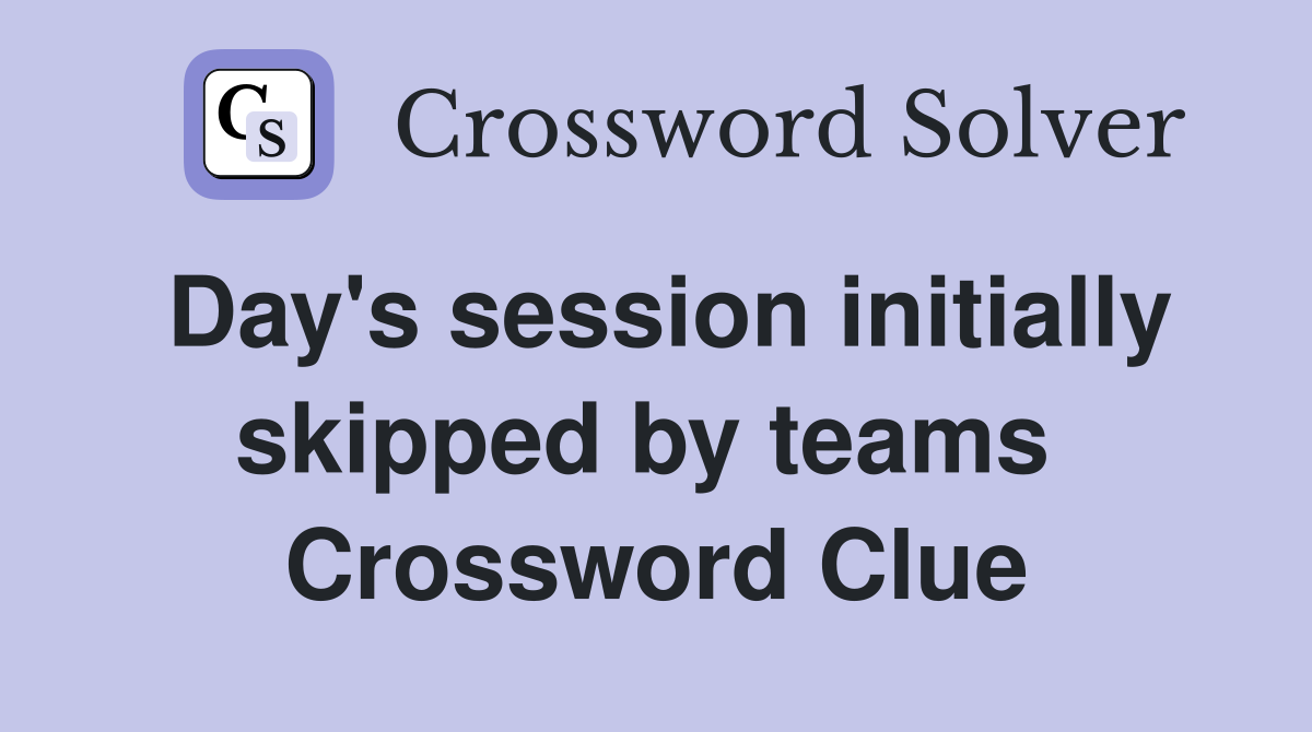 Day's session initially skipped by teams  Crossword Clue