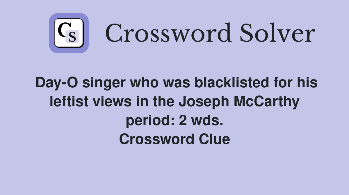 Day-O singer who was blacklisted for his leftist views in the Joseph McCarthy period: 2 wds. Crossword Clue