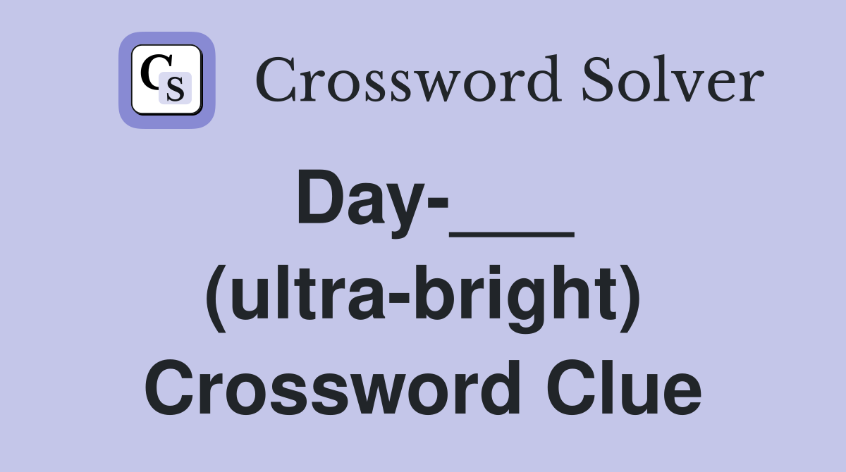 Day-___ (ultra-bright) Crossword Clue