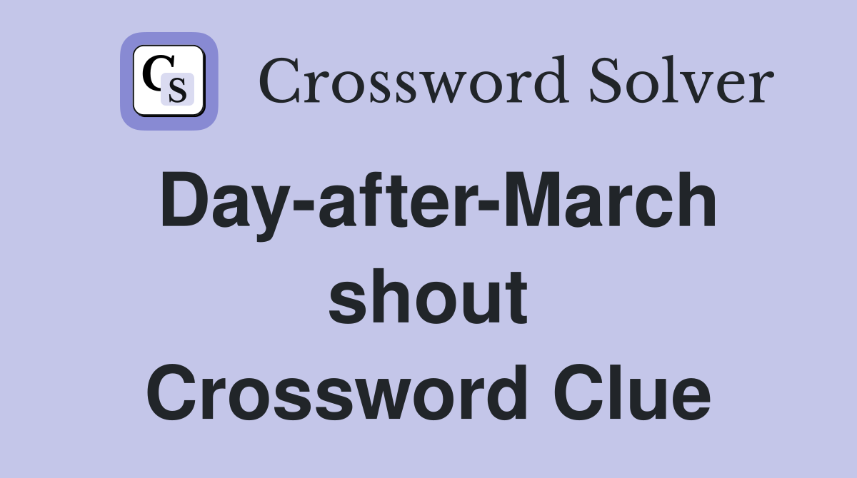 Day-after-March shout Crossword Clue