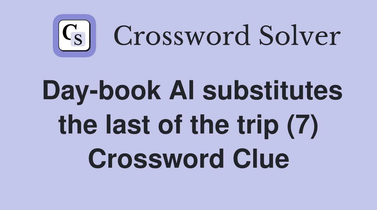 Day-book Al substitutes the last of the trip (7) Crossword Clue