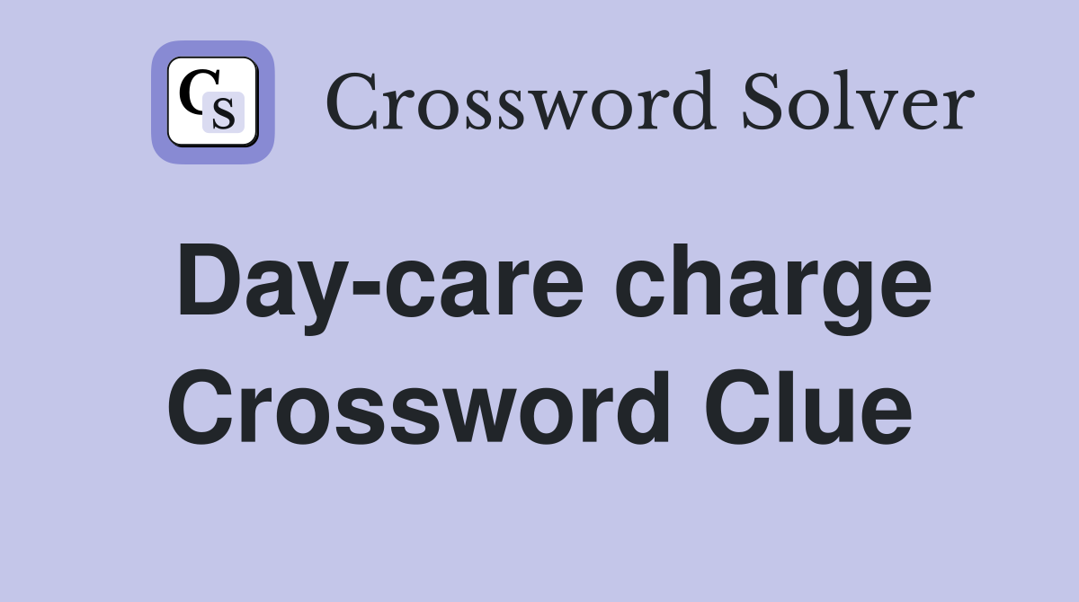 Day-care charge Crossword Clue