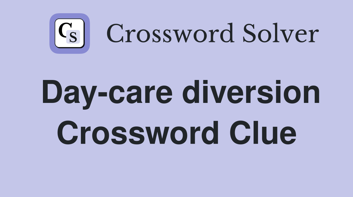 Day-care diversion Crossword Clue