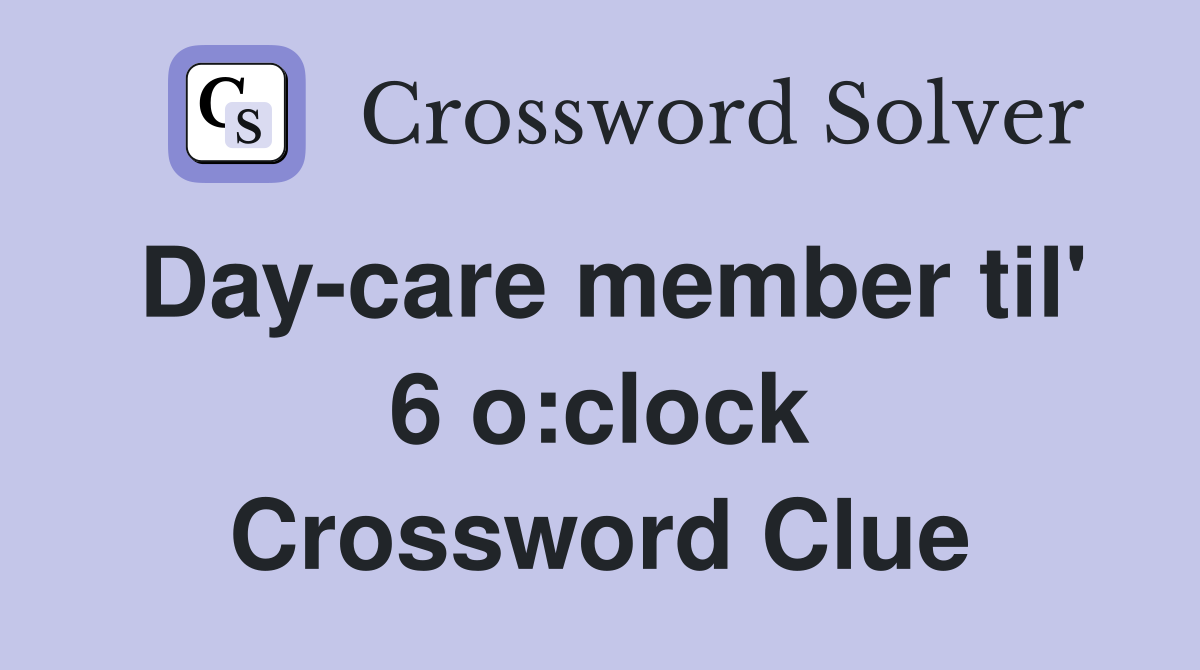 Day-care member til' 6 o:clock Crossword Clue